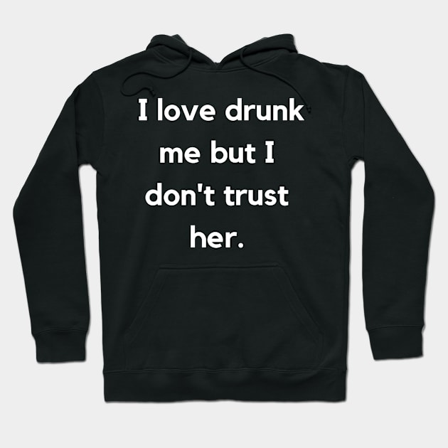 I Love Drunk Me But I Don't Trust Her. Drinking Funny. Hoodie by That Cheeky Tee